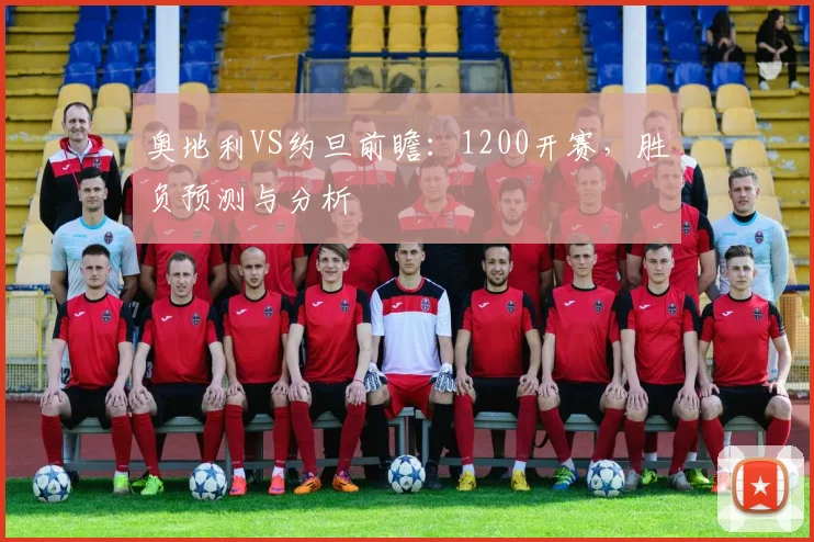 奥地利VS约旦前瞻:1200开赛,胜负预测与分析