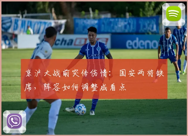 京沪大战前突传伤情：国安两将缺席，阵容如何调整成看点