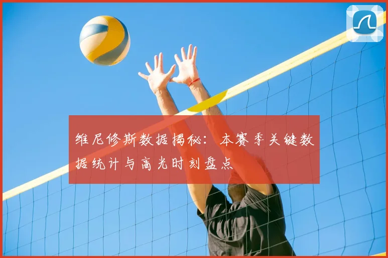 维尼修斯数据揭秘:本赛季关键数据统计与高光时刻盘点