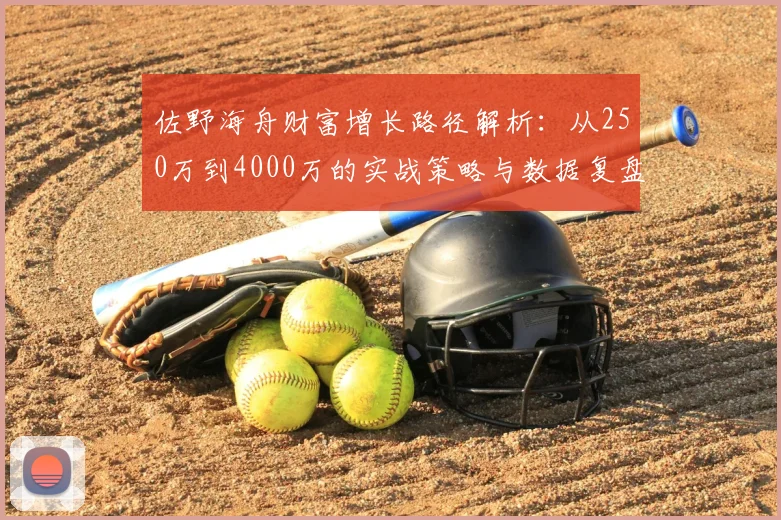 佐野海舟财富增长路径解析：从250万到4000万的实战策略与数据复盘