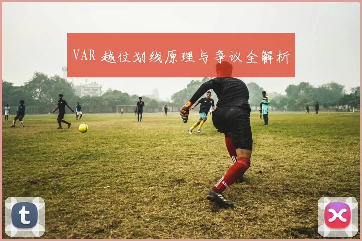 VAR 越位划线原理与争议全解析