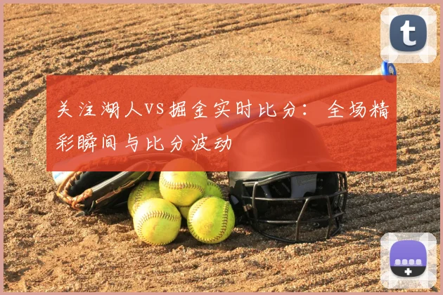 关注湖人vs掘金实时比分:全场精彩瞬间与比分波动