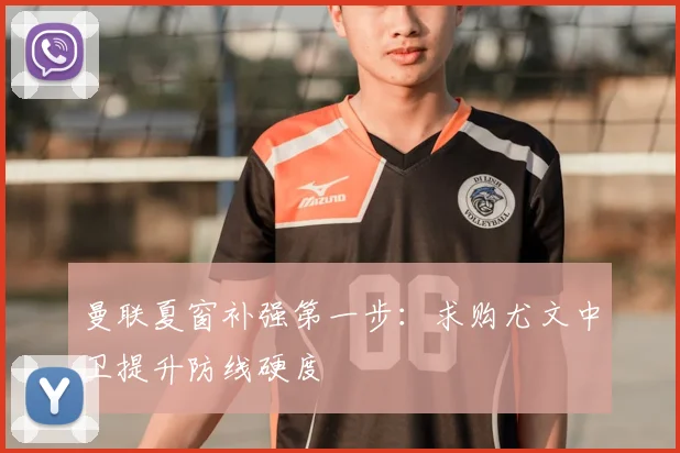 曼联夏窗补强第一步：求购尤文中卫提升防线硬度