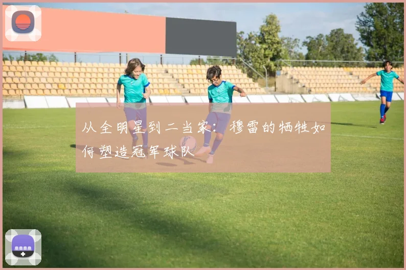 从全明星到二当家：穆雷的牺牲如何塑造冠军球队