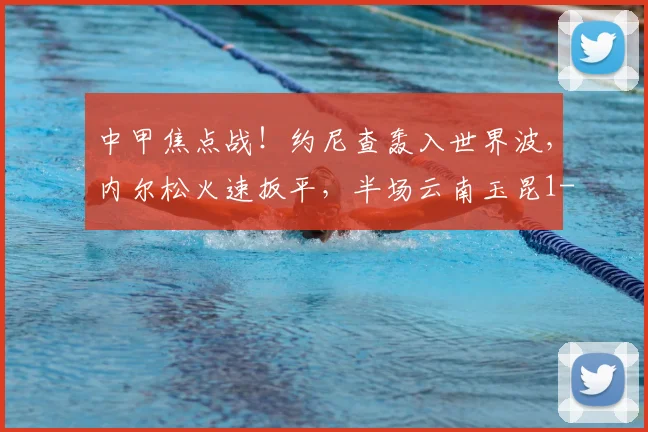 中甲焦点战！约尼查轰入世界波，内尔松火速扳平，半场云南玉昆1-1青岛西海岸