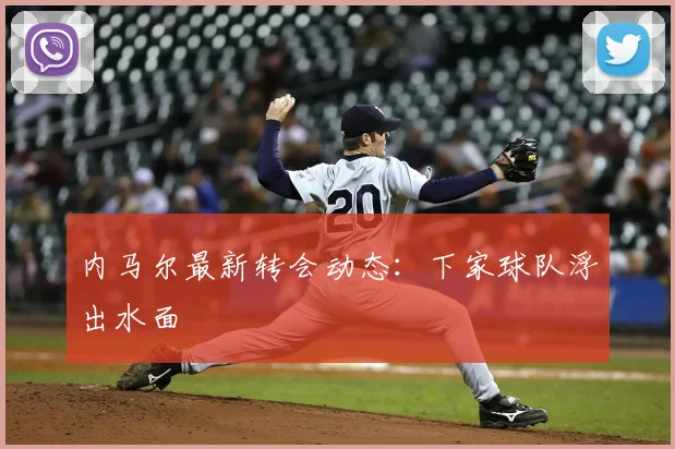 内马尔最新转会动态：下家球队浮出水面