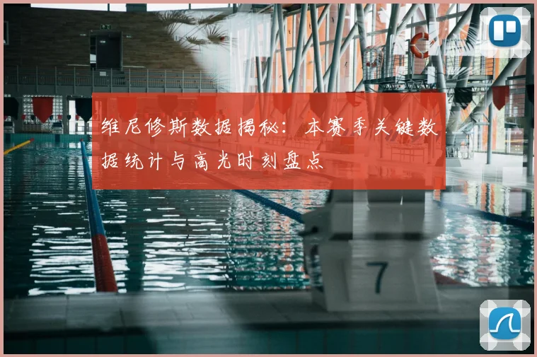 维尼修斯数据揭秘：本赛季关键数据统计与高光时刻盘点
