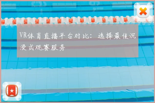VR体育直播平台对比:选择最佳沉浸式观赛服务