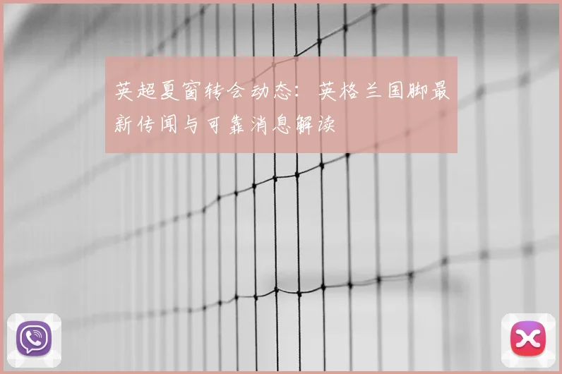英超夏窗转会动态：英格兰国脚最新传闻与可靠消息解读