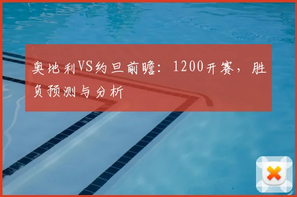 奥地利VS约旦前瞻：1200开赛，胜负预测与分析