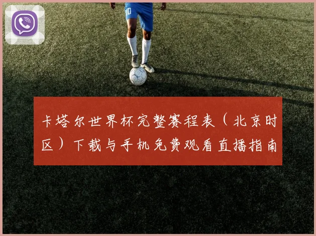 卡塔尔世界杯完整赛程表（北京时区）下载与手机免费观看直播指南