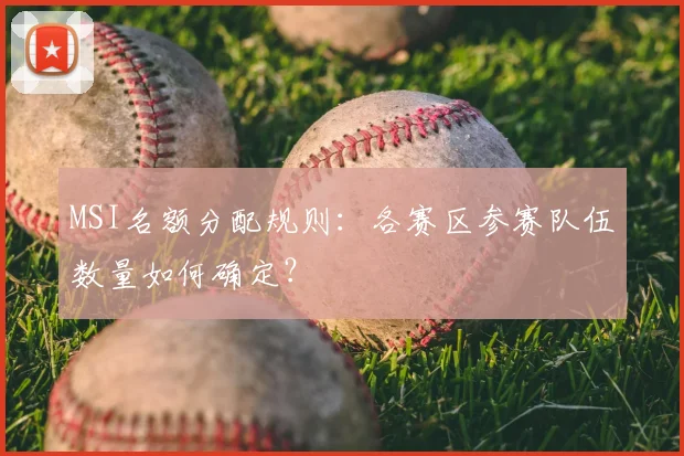 MSI名额分配规则:各赛区参赛队伍数量如何确定?