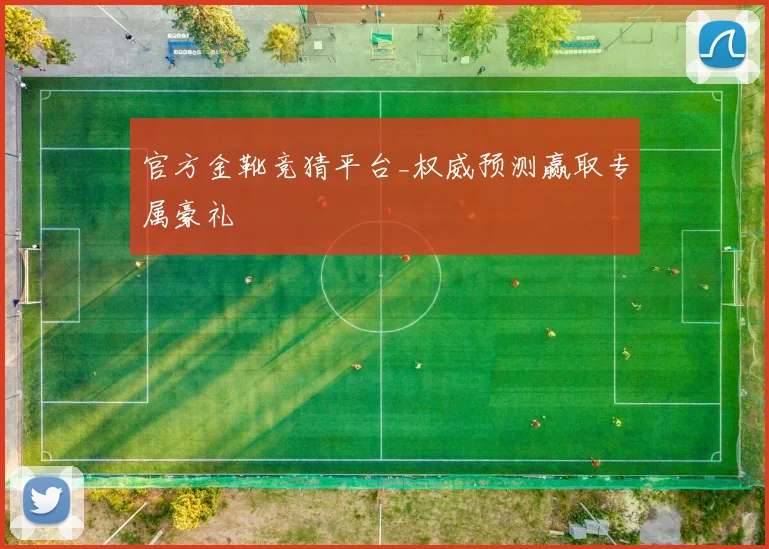 官方金靴竞猜平台_权威预测赢取专属豪礼